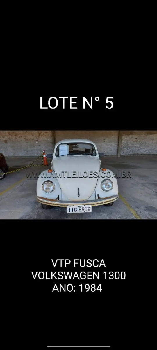 LOTE 005 - MARCA/MODELO: VTP VW/FUSCA 1300; ANO: 1984; CHASSI: 9BWZZZ11ZFP001878; PLACA: IIG 8938; Nº MOTOR: UF006807; RENAVAM: *00561094640.
