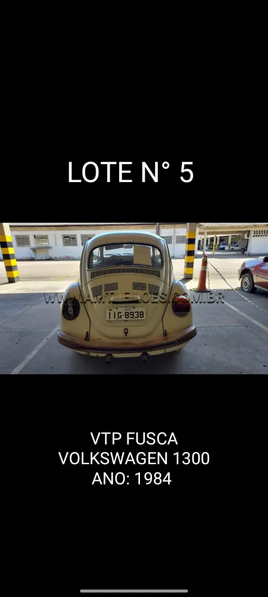 LOTE 005 - MARCA/MODELO: VTP VW/FUSCA 1300; ANO: 1984; CHASSI: 9BWZZZ11ZFP001878; PLACA: IIG 8938; Nº MOTOR: UF006807; RENAVAM: *00561094640.